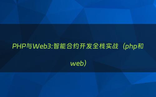 PHP与Web3:智能合约开发全栈实战（php和web）