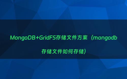 MongoDB+GridFS存储文件方案（mongodb存储文件如何存储）