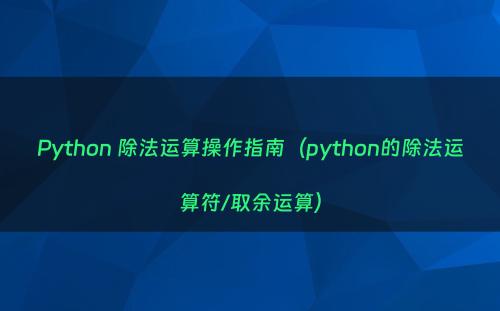 Python 除法运算操作指南（python的除法运算符/取余运算）