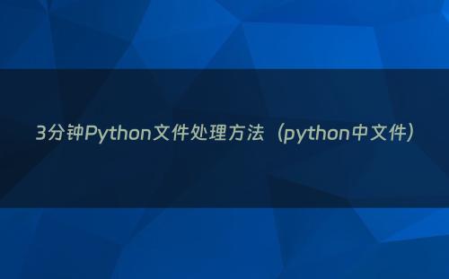 3分钟Python文件处理方法（python中文件）