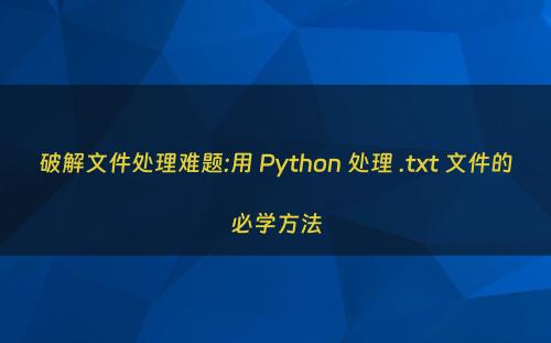 破解文件处理难题:用 Python 处理 .txt 文件的必学方法
