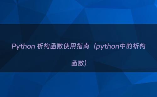 Python 析构函数使用指南（python中的析构函数）