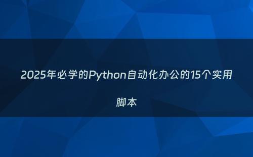 2025年必学的Python自动化办公的15个实用脚本