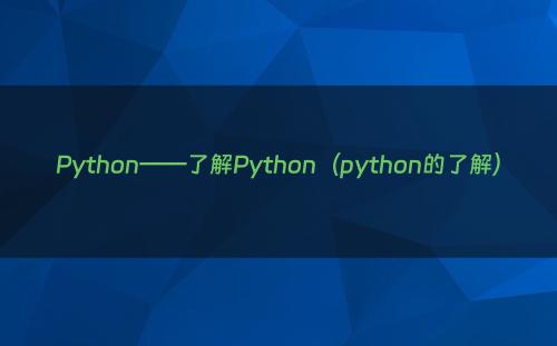Python——了解Python（python的了解）