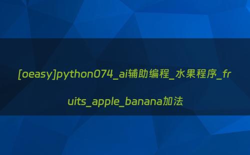 [oeasy]python074_ai辅助编程_水果程序_fruits_apple_banana加法