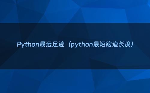 Python最远足迹（python最短跑道长度）