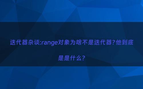 迭代器杂谈:range对象为啥不是迭代器?他到底是是什么?