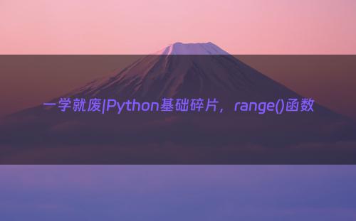 一学就废|Python基础碎片，range()函数