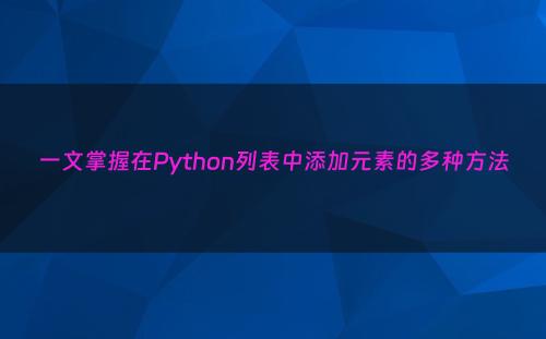 一文掌握在Python列表中添加元素的多种方法