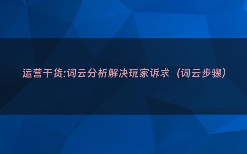 运营干货:词云分析解决玩家诉求（词云步骤）