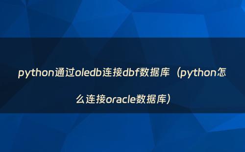 python通过oledb连接dbf数据库（python怎么连接oracle数据库）