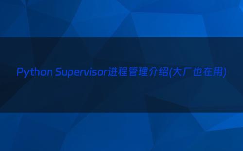 Python Supervisor进程管理介绍(大厂也在用)