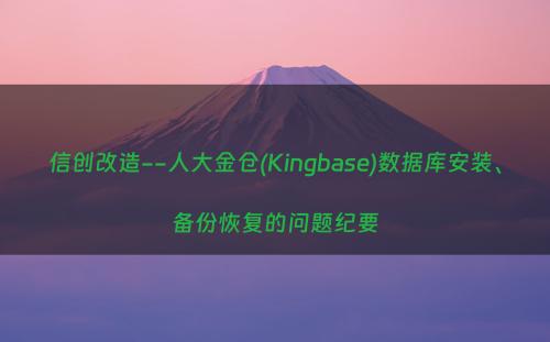 信创改造--人大金仓(Kingbase)数据库安装、备份恢复的问题纪要