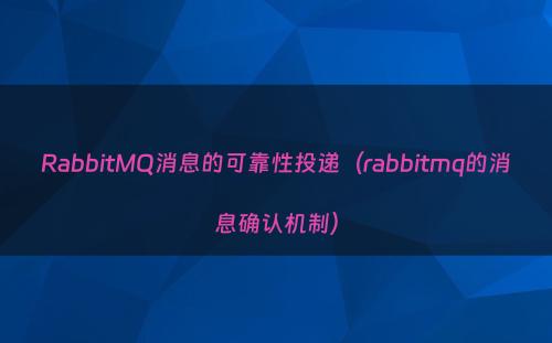 RabbitMQ消息的可靠性投递（rabbitmq的消息确认机制）