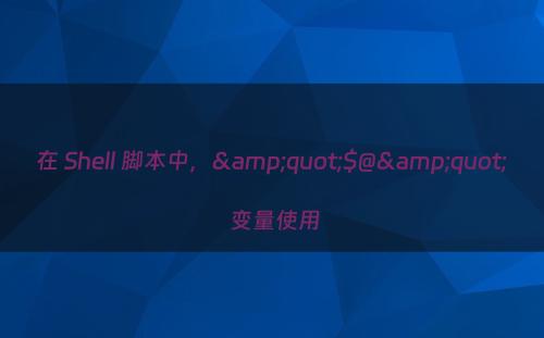 在 Shell 脚本中，&quot;$@&quot; 变量使用