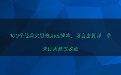 100个经典实用的shell脚本，可自由复制，拿来即用建议收藏