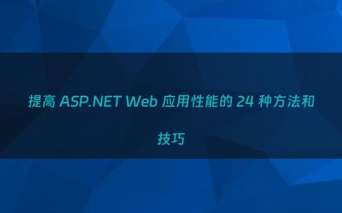 提高 ASP.NET Web 应用性能的 24 种方法和技巧