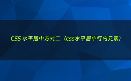 CSS 水平居中方式二（css水平居中行内元素）