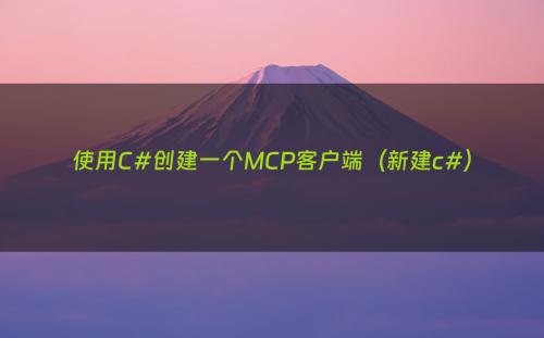 使用C#创建一个MCP客户端（新建c#）