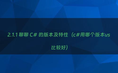 2.1.1 聊聊 C# 的版本及特性（c#用哪个版本vs比较好）