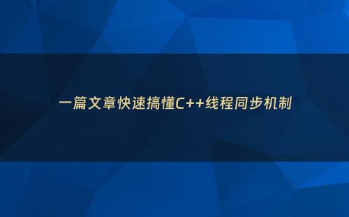一篇文章快速搞懂C++线程同步机制
