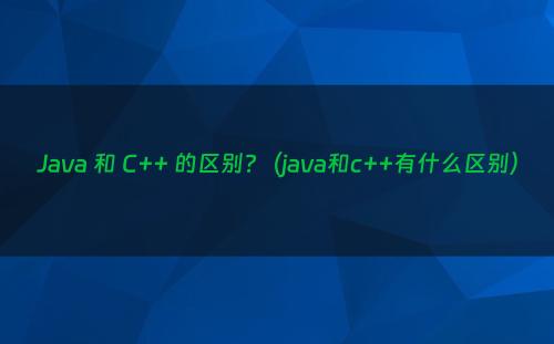 Java 和 C++ 的区别?（java和c++有什么区别）