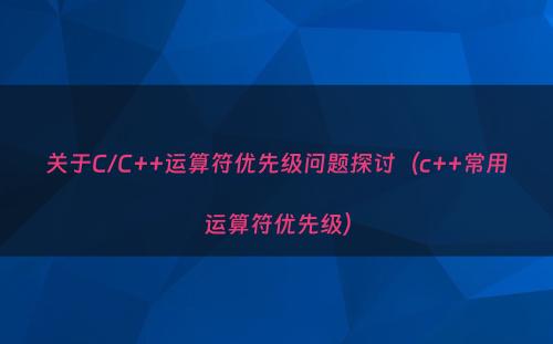 关于C/C++运算符优先级问题探讨（c++常用运算符优先级）