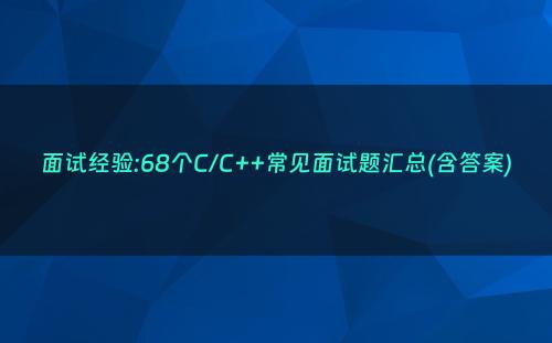 面试经验:68个C/C++常见面试题汇总(含答案)