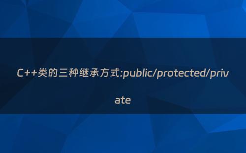 C++类的三种继承方式:public/protected/private
