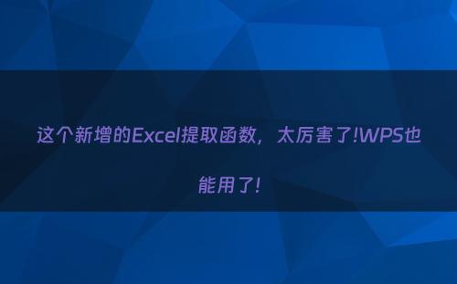 这个新增的Excel提取函数，太厉害了!WPS也能用了!