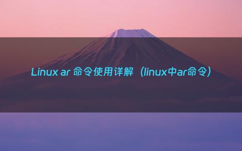 Linux ar 命令使用详解（linux中ar命令）