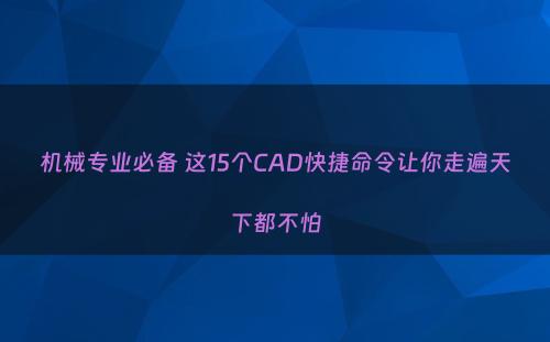 机械专业必备 这15个CAD快捷命令让你走遍天下都不怕