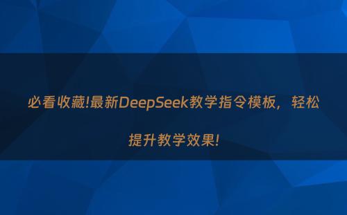 必看收藏!最新DeepSeek教学指令模板，轻松提升教学效果!