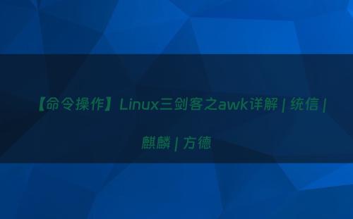 【命令操作】Linux三剑客之awk详解 | 统信 | 麒麟 | 方德
