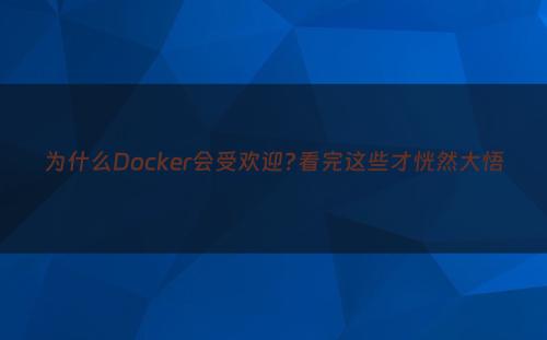 为什么Docker会受欢迎?看完这些才恍然大悟