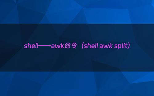 shell——awk命令（shell awk split）