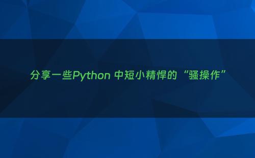 分享一些Python 中短小精悍的“骚操作”