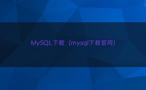 MySQL下载（mysql下载官网）