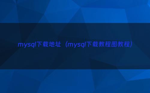mysql下载地址（mysql下载教程图教程）