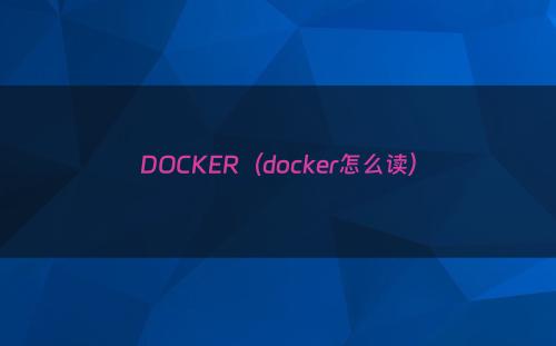 DOCKER（docker怎么读）