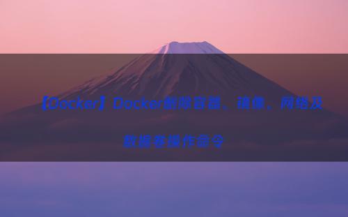 【Docker】Docker删除容器、镜像、网络及数据卷操作命令