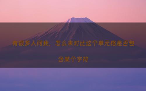 有很多人问我，怎么来对比这个单元格是否包含某个字符