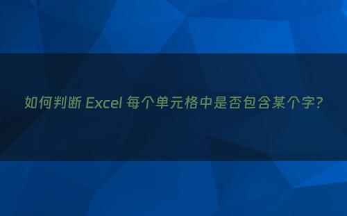 如何判断 Excel 每个单元格中是否包含某个字?