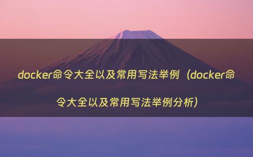 docker命令大全以及常用写法举例（docker命令大全以及常用写法举例分析）