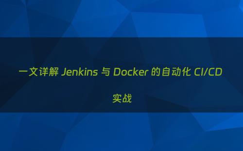 一文详解 Jenkins 与 Docker 的自动化 CI/CD 实战