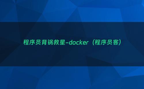 程序员背锅救星-docker（程序员客）