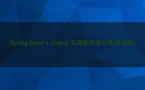 Spring Boot + Vue.js 实现前后端分离(附源码)