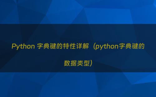 Python 字典键的特性详解（python字典键的数据类型）