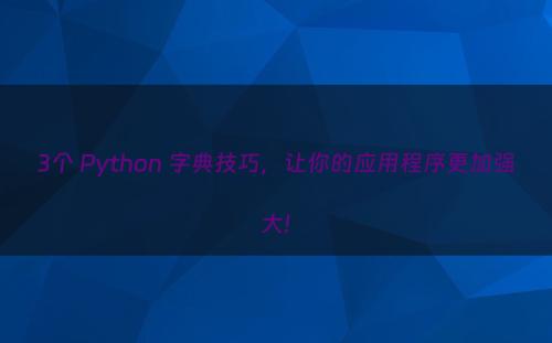 3个 Python 字典技巧，让你的应用程序更加强大!