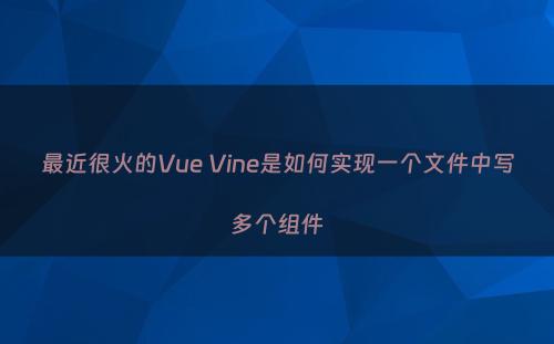最近很火的Vue Vine是如何实现一个文件中写多个组件